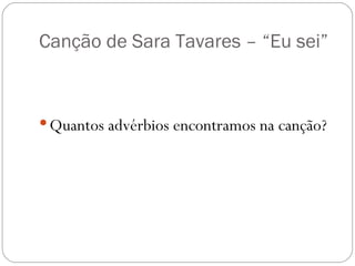 Canção de Sara Tavares – “Eu sei”



 Quantos advérbios encontramos na canção?
 