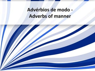 Advérbios de modo -
Adverbs of manner
 