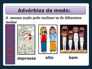 Advérbios de modo:A  mesma acção pode realizar-se de diferentes modos: FALARaltobemdepressa