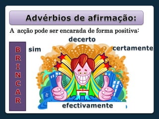 Advérbios de afirmação:A  acção pode ser encarada de forma positiva: decertocertamentesimBRINCARefectivamente