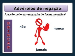 Advérbios de negação:A acção pode ser encarada de forma negativa: BRINCARnãonuncajamais