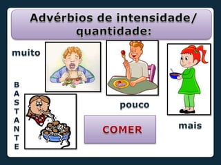 Advérbios de intensidade/quantidade:muitoBASTANTEpoucomaisCOMER