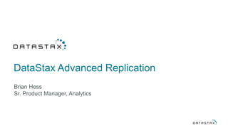 DataStax Advanced Replication
Brian Hess
Sr. Product Manager, Analytics
 