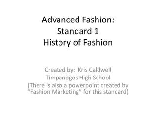 Advanced Fashion:
Standard 1
History of Fashion
Created by: Kris Caldwell
Timpanogos High School
(There is also a powerpoint created by
“Fashion Marketing” for this standard)
 