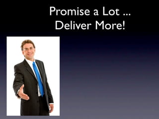 Promise a Lot ...
 Deliver More!
 