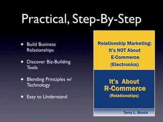 Practical, Step-By-Step
•   Build Business
    Relationships

•   Discover Biz-Building
    Tools

•   Blending Principles w/
    Technology

•   Easy to Understand
 