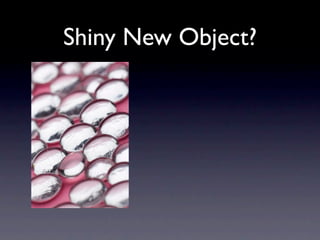 Shiny New Object?
 
