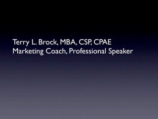 Terry L. Brock, MBA, CSP, CPAE
Marketing Coach, Professional Speaker
 