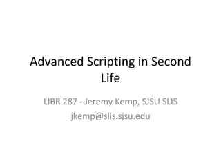 Advanced Scripting in Second Life LIBR 287 - Jeremy Kemp, SJSU SLIS [email_address] 