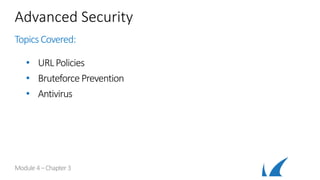 Advanced Security
Topics Covered:
• URLPolicies
• Bruteforce Prevention
• Antivirus
Module 4–Chapter 3
 