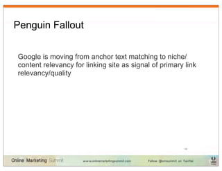 Penguin Fallout


Google is moving from anchor text matching to niche/
content relevancy for linking site as signal of primary link
relevancy/quality




                                                        13
 