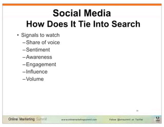 Social Media
   How Does It Tie Into Search
• Signals to watch
  – Share of voice
  – Sentiment
  – Awareness
  – Engagement
  – Influence
  – Volume




                              33
 