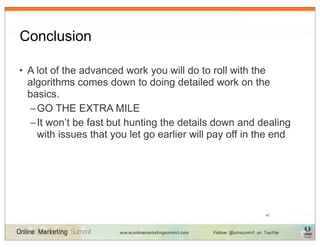 Conclusion

• A lot of the advanced work you will do to roll with the
  algorithms comes down to doing detailed work on the
  basics.
  – GO THE EXTRA MILE
  – It won’t be fast but hunting the details down and dealing
    with issues that you let go earlier will pay off in the end




                                                         47
 