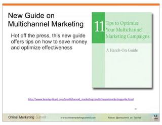 New Guide on
Multichannel Marketing
Hot off the press, this new guide
offers tips on how to save money
and optimize effectiveness




       h"p://www.beasleydirect.com/mul?channel_marke?ng/mul?channelmarke?ngguide.html


                                                                                        50
 