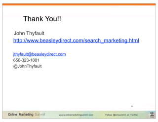 Thank You!!
John Thyfault
http://www.beasleydirect.com/search_marketing.html

jthyfault@beasleydirect.com
650-323-1881
@JohnThyfault




                                              51
 