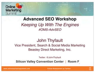Advanced SEO Workshop
    Keeping Up With The Engines
               #OMS-AdvSEO


              John Thyfault
Vice President, Search & Social Media Marketing
         Beasley Direct Marketing, Inc.

                Twitter: @JohnThyfault

Silicon Valley Convention Center | Room F   1
 