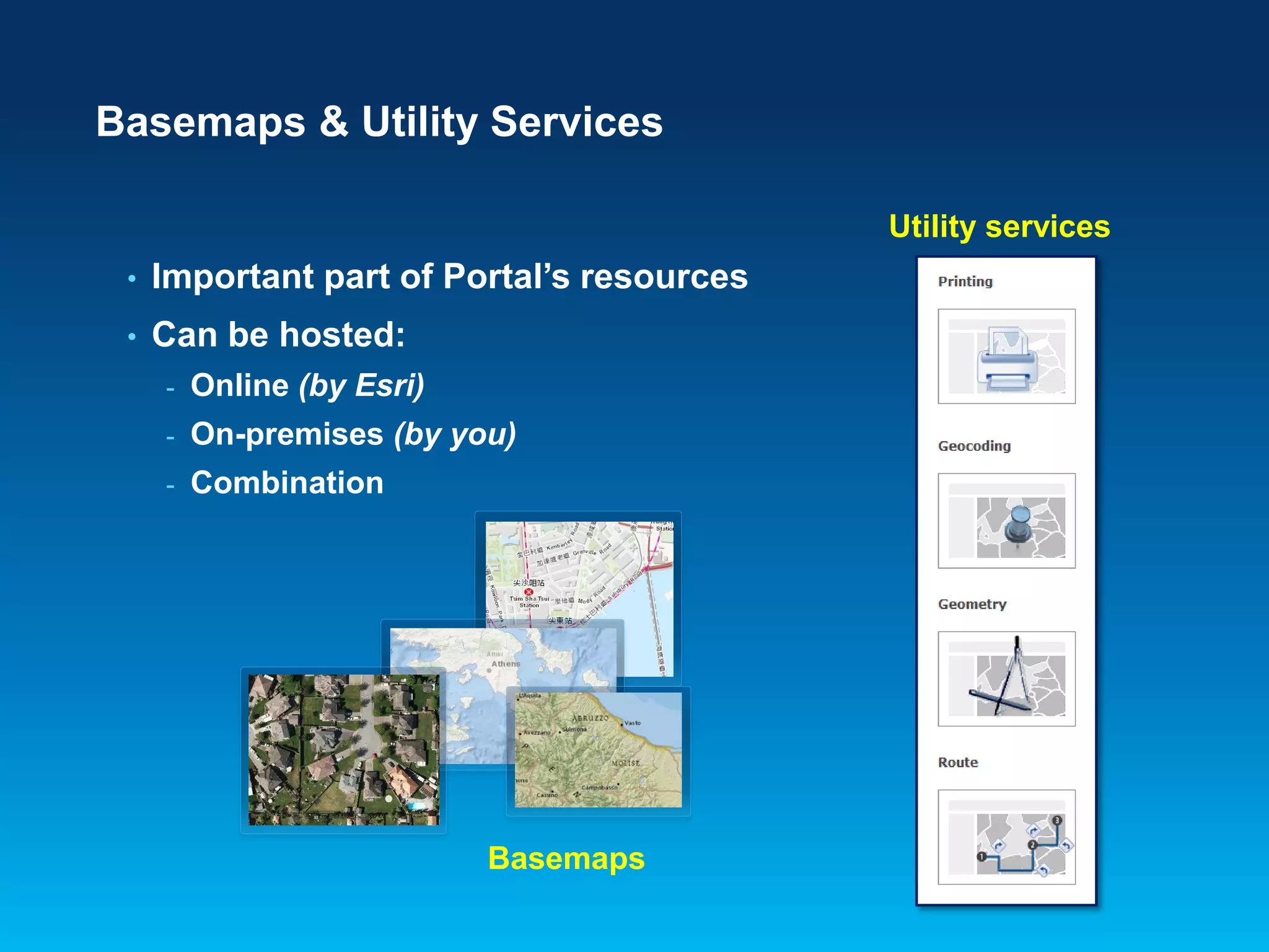 Basemaps & Utility Services
Utility services
•

Important part of Portal’s resources

•

Can be hosted:
-

Online (by Esri)

-

On-premises (by you)

-

Combination

Basemaps

 
