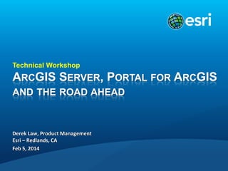 Technical Workshop

Derek Law, Product Management
Esri – Redlands, CA
Feb 5, 2014

 