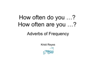 How often do you …?
How often are you …?
   Adverbs of Frequency

         Kristi Reyes
 