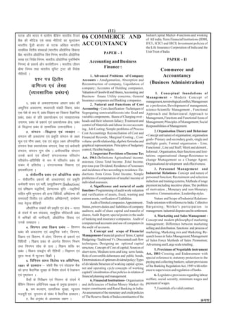 (11)
?kVd vkSj Hkkjr esa xzkeh.k cSafdax Hkkjrh; fjtoZ          06 COMMERCE AND                                        Indian Capital Market -Functions and wroking
cSad dh ekSfnzd ,oa lk[k uhfr;ksa dk ewY;kadu                                                                     of All india. Term Financial Institutions (IDBI,
Hkkjrh; iw¡th cktkj ds ?kVd vf[ky Hkkjrh;                  ACCOUNTANCY                                            IFCI , ICICI and IRCI) Investment policies of
                                                                                                                  the Life Insurance Corporation of India and the
lkof/kd foŸkh; laLFkkvksa ¼Hkkjrh; vkS|ksfxd fodkl                                                                Unit Trust of India.
cSd] Hkkjrh; vkS|ksfxd foŸk fuxe] Hkkjrh; vkS|ksfxd
  a                                                                          PAPER - I
lk[k ,oa fuos'k fuxe] Hkkjrh; vkS|ksfxd iqufuZekZ.k                                                                                PAPER - II
                                                                 Accounting and Business
fuxe½ ds izdk;Z vkSj dk;Z'khyu A Hkkjrh; thou
chek fuxe rFkk Hkkjrh; ;wfuV VªLV dh fuos'k
                                                                       Finance :
                                                                                                                          Commerce and
uhfr;k¡ A                                                         1. Advanced Problems of Company                          Accountancy
               iz'u i= f}rh;                               Accounts - Amalgamation, Absorption and
                                                           Reconstruction of company, Liquidation of                 (Business Administration)
          okf.kT; ,oa ys[kk                                company; Accounts of Holding companies,
         ¼O;kolkf;d izca/ku½                               Valuation of Goodwill and Shares, Accounting and               1. Conceptual foundations of
                                                           Business finane Utility concerns; General              Management - Modern Concept of
                                                           Insurance companies and Banking companies.             management, terminological conflict, Management
        1- izca/k ds vo/kkj.kkRed vk/kkj izca/k dh                2. Natural and Functions of Cost                as a profession, Development of management,
vk/kqfud vo/kkj.kk] 'kCnkoyh laca/kh fookn] izca/k         Accounting - Cost classification -Techniques of        science-Scientific Management , Functional
,d is'ks ds :i es]a izc/k foKku dk fodkl oSKkfud
                        a                                  Segregating semivariablecosts into fixed and           Approach and Behavioural Approach to
izca/k] izca/k ds izfr izdk;kZRde ,oa O;ogkjkRed           variable components, Bases of Charging over -          Management, Functions and Functional Areas of
mikxe] izca/k ds izdk;Z ,oa izdk;kZRed {ks=] izca/k        heads and their inherent fallacy; Treatment and        Management; Principles of Management; Social
                                                           control of Materials and labour in cost account-       Responsibilities of Management.
ds fl)kUr izca/k ds lkekftd mŸkjnkf;Ro A                   ing . Job Costing; Simple problems of Process
        2- laxBu &fl)kUr ,oa O;ogkj &                                                                                    2. Organisation Theory and Behaviour
                                                           Cost Accountings Reconciliation of Cost and
laxBu dh vo/kkj.kk ,oa izd`fr laxBu ds y{;                                                                        - Concept and nature of organisation; organisation
                                                           Financial Records; Marginal Costing , Cost-
                                                                                                                  goals- Primary and secondary goals, single and
ewy ,oa xkS.k y{;] ,d ,oa cgqy y{; vkSipkfjd               volume -profit relationship, algebric formulae and
                                                                                                                  multiple goals; Formal organisaion - Line,
laxBu js[kk izdk;kZRed laxBu] js[kk ,oa deZpkjh            graphical representation. Principles of budgetary
                                                                                                                  Functional , Line and Staff, Merit and demerit ,
laxBu] laxBu xq.k nks"k A vukSipkfjd laxBu                 control, Flexible budgets.
                                                                                                                  Informal . Organisation, their functions and limi-
                                                                  3. Important Provisions of Income Tax
muds dk;Z ,oa lhek,¡ laxBukRed ifjorZu                     Act. 1961-Definitions Agricultural income,
                                                                                                                  tations. organisational change-Resistance to
ifjorZu&izfrfuf/k ds :i esa ifjorZu izca/k ds                                                                     change Management as a Change Agent;
                                                           assessee, Gross Total Income ,Total Income,
laca/k esa izfrjks/k A laxBukRed fodkl ,oa                                                                        Organisational development and effectiveness.
                                                           previous year Dividend; Residence of Assessees
izHkko'khyrk A                                             and incidence of tax according to residence. De-              3. Personnel Management and
                                                           ductions from Gross Total Income, Simple               Industrial Relations- Concept and nature of
        3- lsohoxhZ; izca/k ,oa vkS|ksfxd laca/k
                                                           problems of computation of taxabel income of           personnel function; Recruitment and selection
& lsohoxhZ; izdk;Z dh vo/kkj.kk,a ,oa izd`fr                                                                      induction and training systems, Methods of wage
                                                           individual assessees.
deZpkjh p;u ,oa HkrhZ] izLrqrhdj.k ¼Induction½                    4. Significance and natural of audit            payment including incentive plans; The problem
,oa izf'k{k.k i)fr;k¡] izsj.kkRed Hk`fŸk &i)fr;ksa         function - Programming of audit work valuation         of motivation , Monetary and non-Monetary
lfgr Hk`fŸk Hkqxrku dh vU; fof/k;k¡] vfHkiszj.kk dh        and verification of assets, fixed, wasting and         incentive; Communication ; Leadership styles.
leL;k,¡ foŸkh; ,oa vfoŸkh; vfHkizsj.kk,¡] lEizs"k.k        current assets, verification of Liabilities.                  Nature and Scope of Industrial Relations-
rFkk usr`Ro 'kSfy;k¡                                              Audit of limited companies-Appointment ,        Trade unionism with reference to India. Collective
                                                           Status, powers duties and liabilities of company       Bargaining; Worker's participation in
        vkS|ksfxd laca/kksa dh izd`fr ,oa {ks= & Hkkjr
                                                           auditors; audit of share capital and transfer of       management. industrial disputes and its settlement.
ds lanHkZ esa Je la?kokn] lkewfgd lkSnsckth izca/k         shares, Audit Report; special points in the audit             4. Marketing and Sales Managemnt -
esa Jfedksa dh Hkkxhnkjh] vkS|ksfxd fookn ,oa              of banking and insurance companies. Audit of           Concept and modern philosophyof marketing
muds lek/kku A                                             computerised accounts and use of computers in          management; Difference between marketing
        4- foi.ku rFkk foØ; izca/k & foi.ku                the audit of accounts.                                 selling and distribution. functions and process of
izca/k dh vo/kkj.kk ,oa vk/kqfud n'kZu] foi.ku]                   5. Concept and scope of Financial               marketing, Marketing mix and Marketing Re-
foØ; ,oa forj.k] esa varj] foi.ku ds izdk;Z ,oa            Management-Financial goals of firms; Capital           search Issues in Sales Management; Management
                                                           Budgeting -Traditional Vs. Discounted cash flow        of Sales Force Methods of Sales Promotion;
fof/k;k¡ A foØ; izca/k ds varxZr foi.ku feJ.k              techniques; Designing an optional capital              Advertising and Large scale retailing .
rFkk foi.ku 'kks/k ds rRo A foØ; 'kfä dk                   structure, Concept of Cost of capital; Sources of
                                                                                                                         5. Provisions of Negotiable instrument
izca/k A foØ; lao)Zu dh jhfr;k¡ A foKkiu ,oa               short-term, Medium term and long term funds,
                                                                                                                  Act, 1881-Crossing and Endorsement with
o`gn ek=k esa QqVdj fcØh A                                 Role of convertible debentures and public bonds,
                                                                                                                  special reference to statutory protection to the
        5- fofu;e lk/; foys[k i= vf/kfu;e]                 Determinations of optimum dividend policy; Types
                                                                                                                  paying and collecting bankers; saliant provisions
1881 ds izko/kku & 'kks/kh cSad ,oa laxzkgd cSad           of dividends Structure of working capital -gross,
                                                                                                                  of the Banking Regulation Act, 1949 with refer-
                                                           net and operating cycle concepts of working
dks izkIr oS/kkfud lqj{kk ds fo'ks"k lanHkZ esa js[kkadu   capital Consideration of tax policies in relation of
                                                                                                                  ence to supervision and regulation of banks.
,oa i`"Bkadu A                                             financial planning and management.                            6. Legislative provisions regarding labour
        cSadksa ds fujh{k.k ,oa fu;eu ds lanHkZ esa               6. Financial Institutions- Organisation         welfare, social security, minimum wages and
cSafdax fu;eu vf/kfu;e 1949 ds izeq[k izko/kku A           and deficiencies of Indian Money Market -Its           payment of wages.
        6- Je dY;k.k] lkekftd lqj{kk] U;wure               major constituents and Rural Banking in India-                7. Essentials of a valid contract.
etnwjh ,oa Hkqxrku ds laca/k esa oS/kkfud izko/kkuA        An assessment of the monetary and credit policies
                                                           of The Reserve Bank of India constituents of the
        7- oS/k vuqca/k ds vko';d y{k.k A                                                                                                                      Øe'k%
 