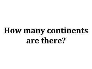 How many continents are there? 