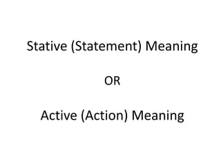 Stative (Statement) MeaningORActive (Action) Meaning 