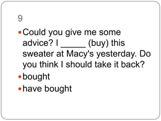 9		Could you give me some advice? I _____ (buy) this sweater at Macy's yesterday. Do you think I should take it back?boughthave bought