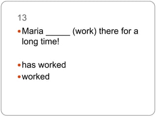 13Maria _____ (work) there for a long time!has workedworked