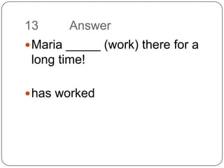 13		AnswerMaria _____ (work) there for a long time!has worked