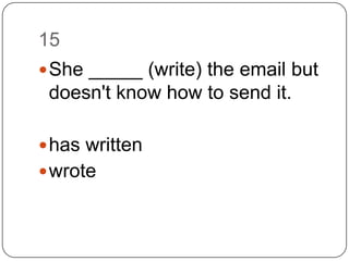 15		She _____ (write) the email but doesn't know how to send it.has writtenwrote