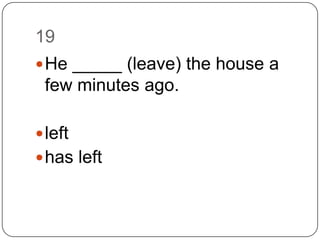 19He _____ (leave) the house a few minutes ago.lefthas left