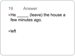 19		AnswerHe _____ (leave) the house a few minutes ago.left
