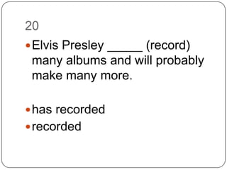20Elvis Presley _____ (record) many albums and will probably make many more.has recordedrecorded
