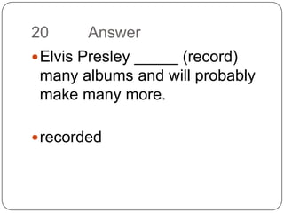 20		AnswerElvis Presley _____ (record) many albums and will probably make many more.recorded