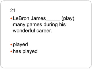 21LeBron James_____ (play) many games during his wonderful career.playedhas played