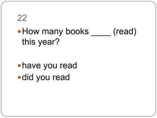 22How many books ____ (read) this year?have you readdid you read