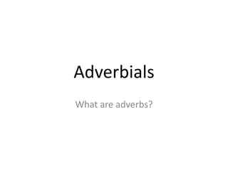 Adverbials What are adverbs? 