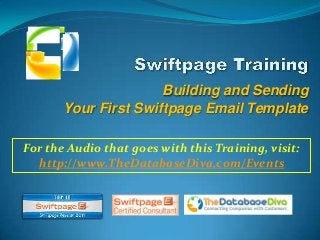 Building and Sending
Your First Swiftpage Email Template
For the Audio that goes with this Training, visit:
http://www.TheDatabaseDiva.com/Events
 
