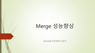 Merge 성능향상
20123186 전자공학부 김준석
 