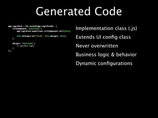 Generated Code
      Implementation class (.js)
      Extends UI conﬁg class
      Never overwritten
      Business logic & behavior
      Dynamic conﬁgurations
 