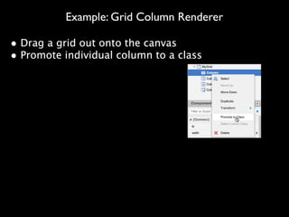 Example: Grid Column Renderer
Make the column top-level (Promote
• Drag a grid out onto the canvas
to Class)
• Promote individual column to a class
Add function conﬁg to
implementation ﬁle
 
