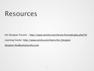 Resources

Ext Designer Forums - http://www.sencha.com/forum/forumdisplay.php?50

Learning Center: http://www.sencha.com/learn/Ext_Designer

designer.feedback@sencha.com
 