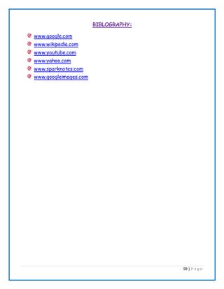 99 | P a g e
BIBLOGRAPHY:
www.google.com
www.wikipedia.com
www.youtube.com
www.yahoo.com
www.sparknotes.com
www.googleimages.com
 