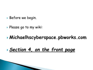 Before we begin.
 Please go to my wiki:
 Michaelhscyberspace.pbworks.com
 Section 4, on the front page
 