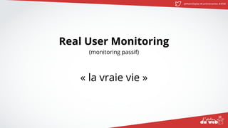 @MatinDigital #cantinenantes #ADW
Real User Monitoring
(monitoring passif)
« la vraie vie »
 