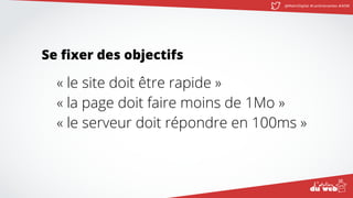 @MatinDigital #cantinenantes #ADW
Se fixer des objectifs
« le site doit être rapide »
« la page doit faire moins de 1Mo »
« le serveur doit répondre en 100ms »
 