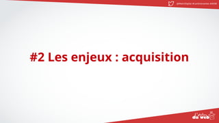 @MatinDigital #cantinenantes #ADW
#2 Les enjeux : acquisition
 
