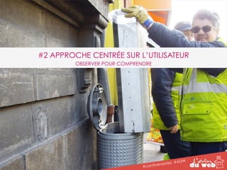 #2 APPROCHE CENTRÉE SUR L’UTILISATEUR 
OBSERVER POUR COMPRENDRE 
#cantinenantes #ADW 
 