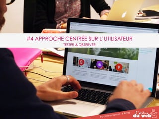 #4 APPROCHE CENTRÉE SUR L’UTILISATEUR 
#cantinenantes #ADW 
TESTER & OBSERVER 
 