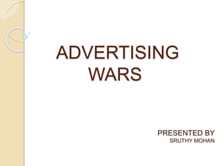 ADVERTISING
WARS
PRESENTED BY
SRUTHY MOHAN
 